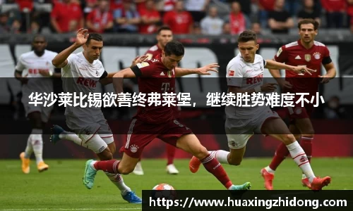 华沙莱比锡欲善终弗莱堡，继续胜势难度不小