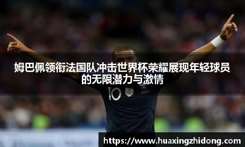 姆巴佩领衔法国队冲击世界杯荣耀展现年轻球员的无限潜力与激情