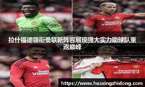 拉什福德领衔曼联新阵容展现强大实力助球队重返巅峰