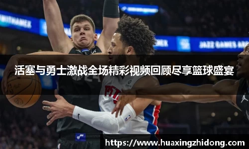 活塞与勇士激战全场精彩视频回顾尽享篮球盛宴