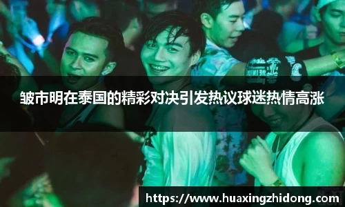 皱市明在泰国的精彩对决引发热议球迷热情高涨